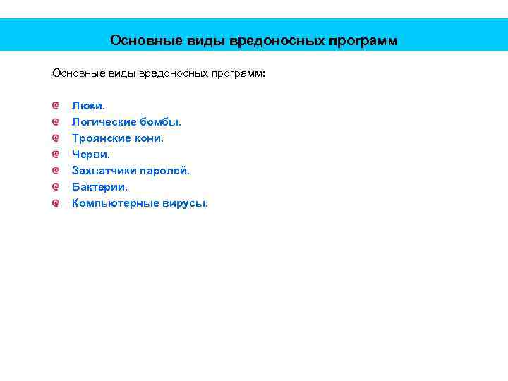 Основные виды вредоносных программ: Люки. Логические бомбы. Троянские кони. Черви. Захватчики паролей. Бактерии. Компьютерные