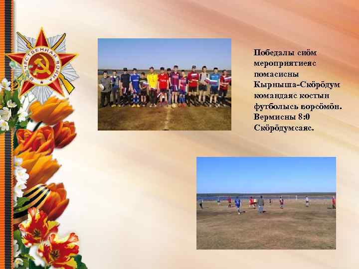 Победалы сиöм мероприятиеяс помасисны Кырныша-Скöрöдум командаяс костын футболысь ворсöмöн. Вермисны 8: 0 Скöрöдумсаяс. 