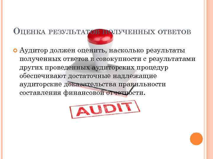ОЦЕНКА РЕЗУЛЬТАТОВ ПОЛУЧЕННЫХ ОТВЕТОВ Аудитор должен оценить, насколько результаты полученных ответов в совокупности с