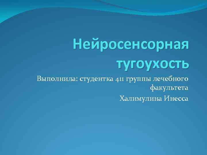 Нейросенсорная тугоухость Выполнила: студентка 411 группы лечебного факультета Халимулина Инесса 