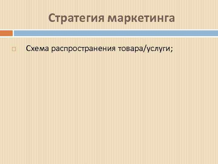 Стратегия маркетинга Схема распространения товара/услуги; 