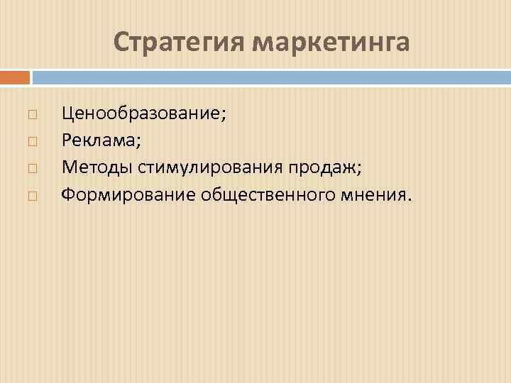 Стратегия маркетинга Ценообразование; Реклама; Методы стимулирования продаж; Формирование общественного мнения. 