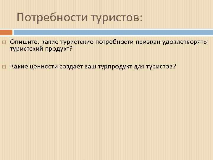 Потребности туристов: Опишите, какие туристские потребности призван удовлетворять туристский продукт? Какие ценности создает ваш