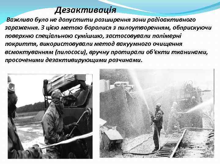  Дезактивація Важливо було не допустити розширення зони радіоактивного зараження. З цією метою боролися