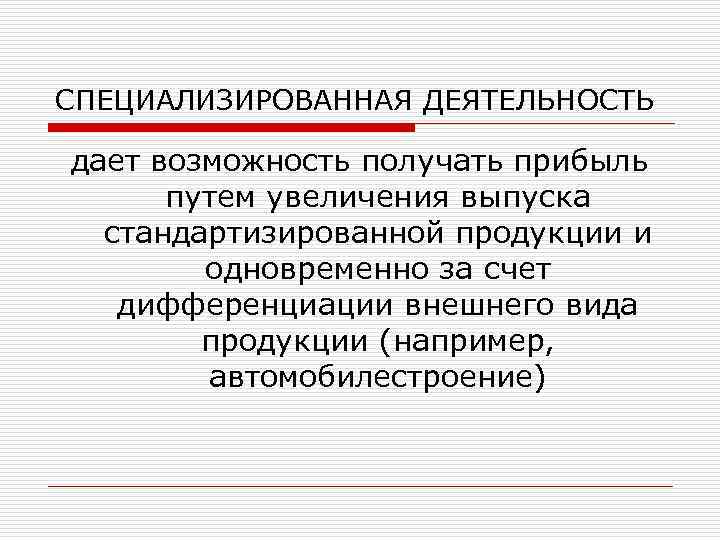 СПЕЦИАЛИЗИРОВАННАЯ ДЕЯТЕЛЬНОСТЬ дает возможность получать прибыль путем увеличения выпуска стандартизированной продукции и одновременно за