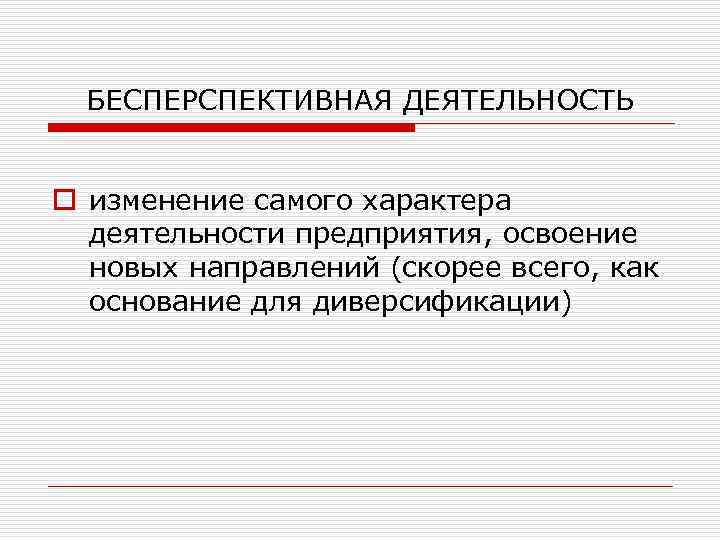 БЕСПЕРСПЕКТИВНАЯ ДЕЯТЕЛЬНОСТЬ o изменение самого характера деятельности предприятия, освоение новых направлений (скорее всего, как