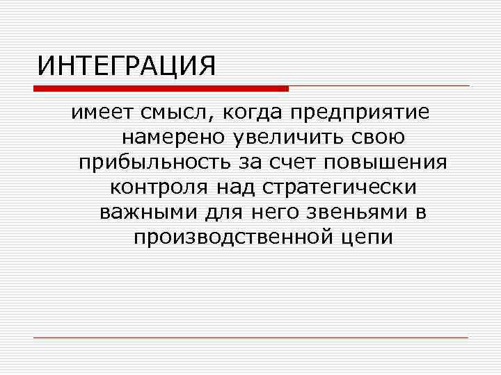 ИНТЕГРАЦИЯ имеет смысл, когда предприятие намерено увеличить свою прибыльность за счет повышения контроля над