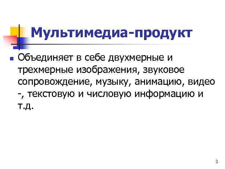 Мультимедиа-продукт n Объединяет в себе двухмерные и трехмерные изображения, звуковое сопровождение, музыку, анимацию, видео