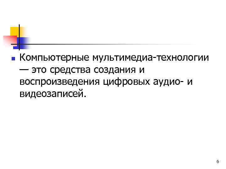 n Компьютерные мультимедиа-технологии — это средства создания и воспроизведения цифровых аудио- и видеозаписей. 6