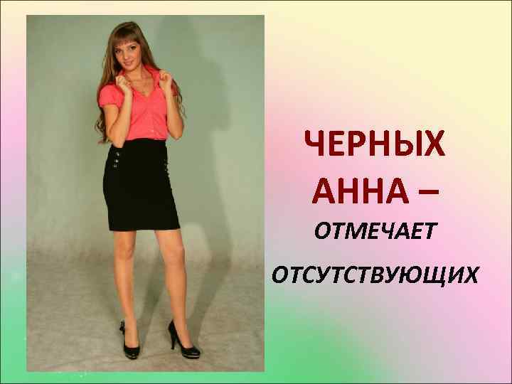 ЧЕРНЫХ АННА – ОТМЕЧАЕТ ОТСУТСТВУЮЩИХ 