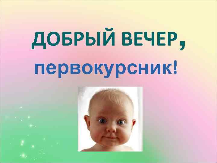 ДОБРЫЙ ВЕЧЕР, первокурсник! 