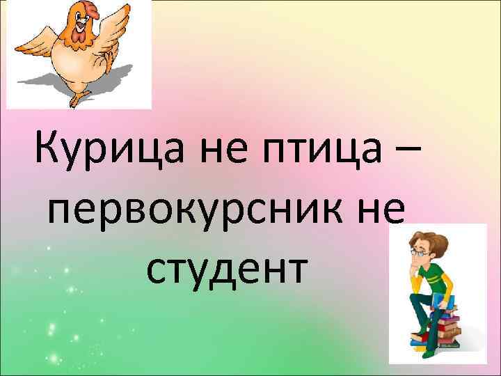 Курица не птица – первокурсник не студент 
