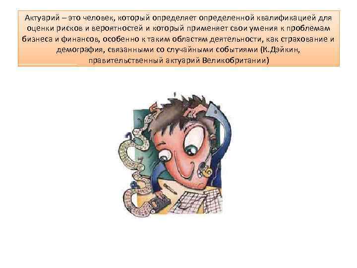 Актуарий – это человек, который определяет определенной квалификацией для оценки рисков и вероятностей и