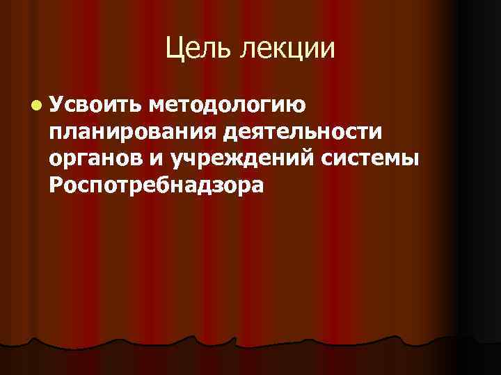 Цель лекции l Усвоить методологию планирования деятельности органов и учреждений системы Роспотребнадзора 