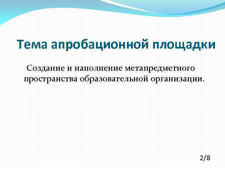 Тема апробационной площадки Создание и наполнение метапредметного пространства образовательной организации. 2/8 