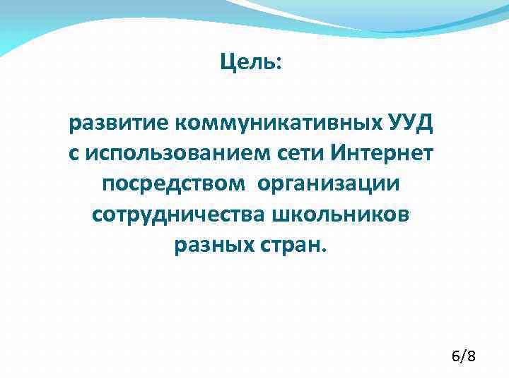 Цель: развитие коммуникативных УУД с использованием сети Интернет посредством организации сотрудничества школьников разных стран.