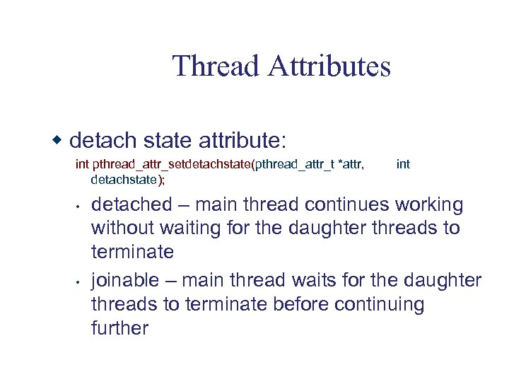 Thread Attributes w detach state attribute: int pthread_attr_setdetachstate(pthread_attr_t *attr, detachstate); • • int detached