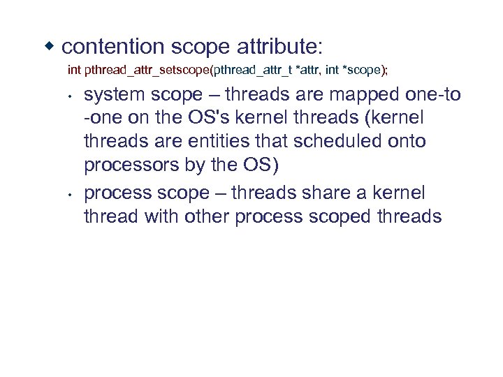 w contention scope attribute: int pthread_attr_setscope(pthread_attr_t *attr, int *scope); • • system scope –