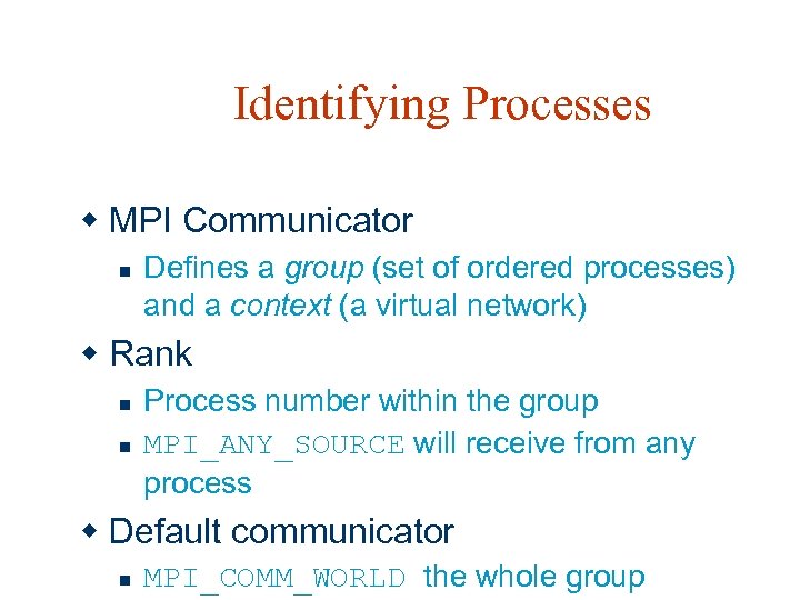 Identifying Processes w MPI Communicator n Defines a group (set of ordered processes) and
