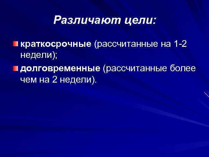 Различают цели: краткосрочные (рассчитанные на 1 -2 недели); долговременные (рассчитанные более чем на 2