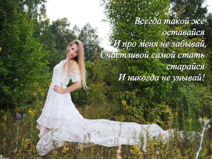 Всегда такой же оставайся И про меня не забывай, Счастливой самой стать старайся И