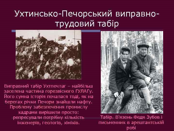 Ухтинсько-Печорський виправнотрудовий табір Виправний табір Ухтпечлаг – найбільш заселена частина горезвісного ГУЛАГу. Його сумна