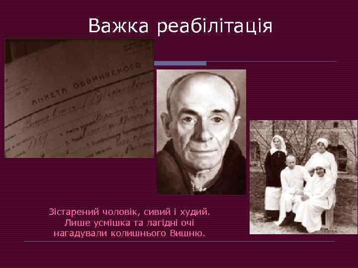 Важка реабілітація Зістарений чоловік, сивий і худий. Лише усмішка та лагідні очі нагадували колишнього