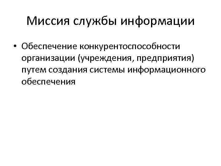 Миссия службы информации • Обеспечение конкурентоспособности организации (учреждения, предприятия) путем создания системы информационного обеспечения