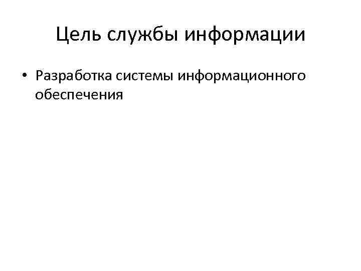 Цель службы информации • Разработка системы информационного обеспечения 