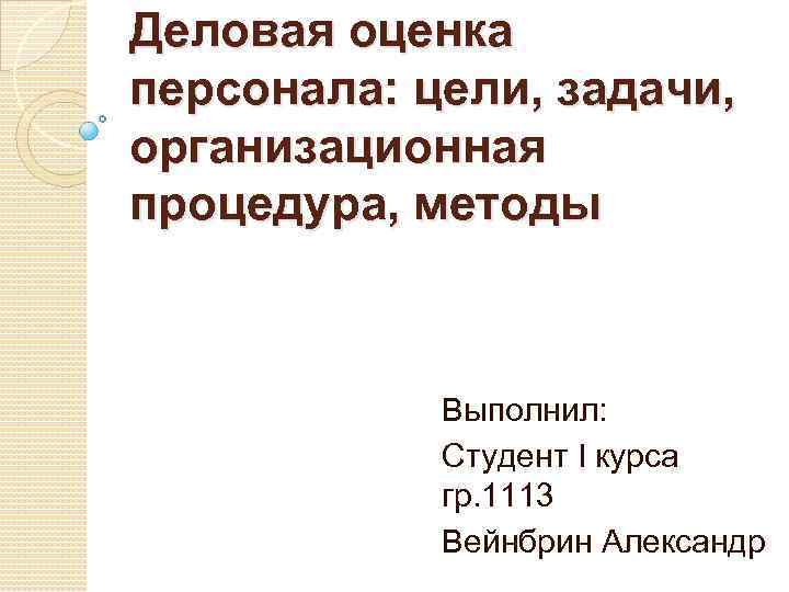 Деловая оценка персонала: цели, задачи, организационная процедура, методы Выполнил: Студент I курса гр. 1113