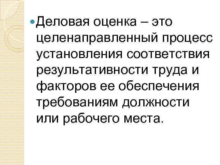  Деловая оценка – это целенаправленный процесс установления соответствия результативности труда и факторов ее