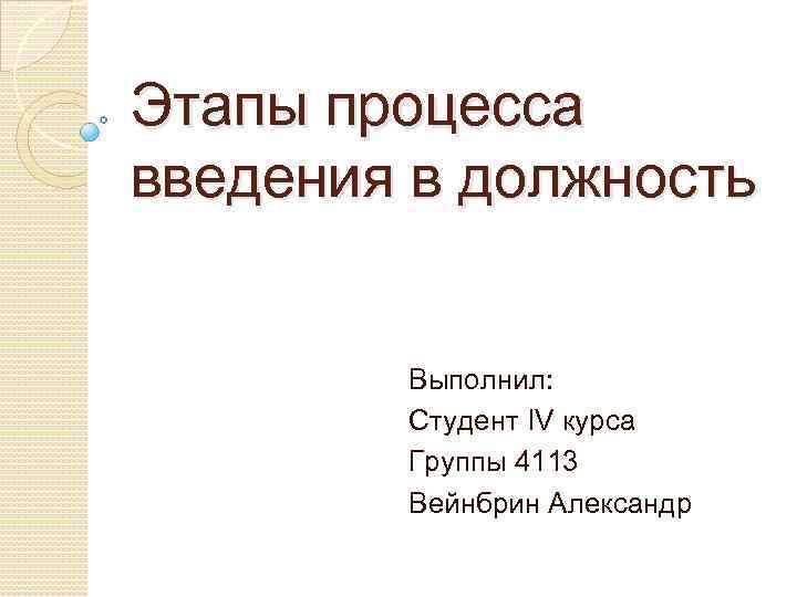 Этапы процесса введения в должность Выполнил: Студент IV курса Группы 4113 Вейнбрин Александр 