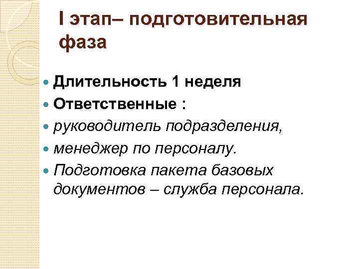 I этап– подготовительная фаза Длительность 1 неделя Ответственные : руководитель подразделения, менеджер по персоналу.