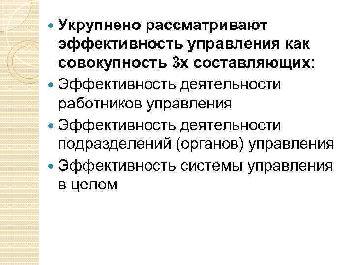 Укрупнено рассматривают эффективность управления как совокупность 3 х составляющих: Эффективность деятельности работников управления Эффективность