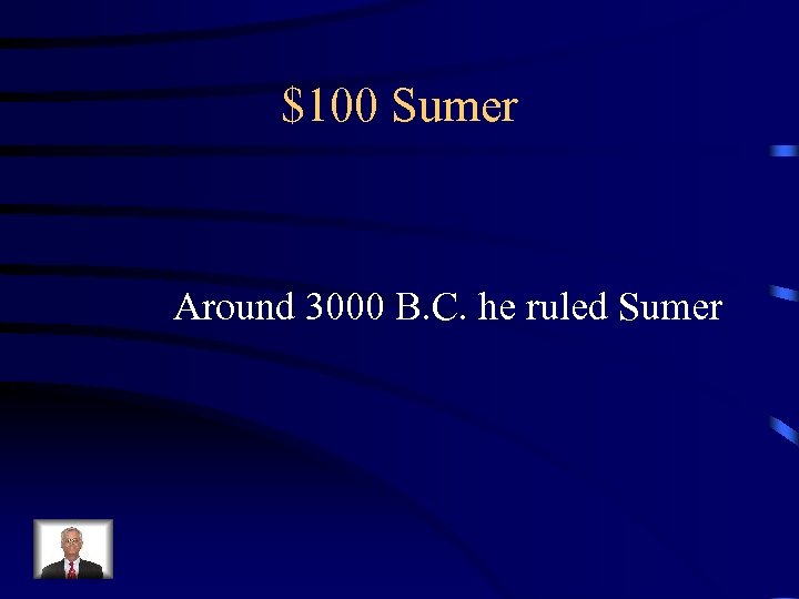 $100 Sumer Around 3000 B. C. he ruled Sumer 