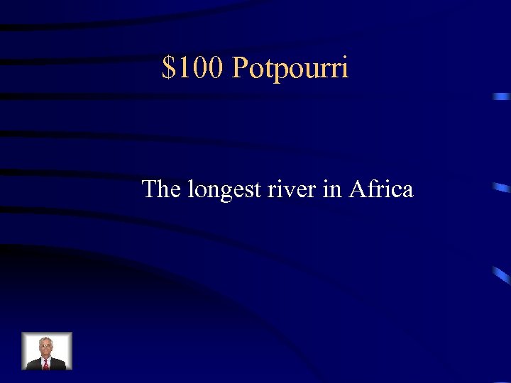 $100 Potpourri The longest river in Africa 
