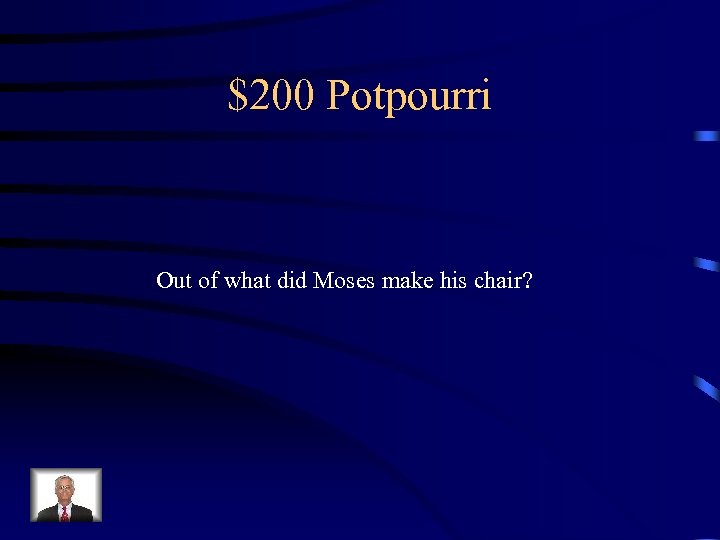 $200 Potpourri Out of what did Moses make his chair? 
