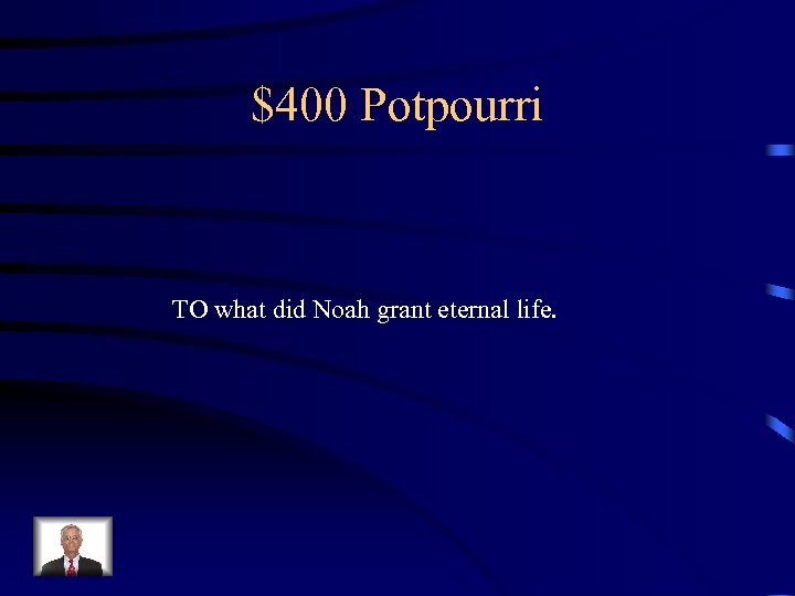 $400 Potpourri TO what did Noah grant eternal life. 