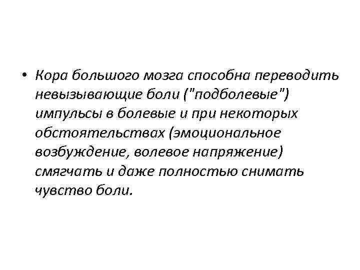  • Кора большого мозга способна переводить невызывающие боли ("подболевые") импульсы в болевые и