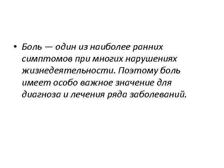  • Боль — один из наиболее ранних симптомов при многих нарушениях жизнедеятельности. Поэтому