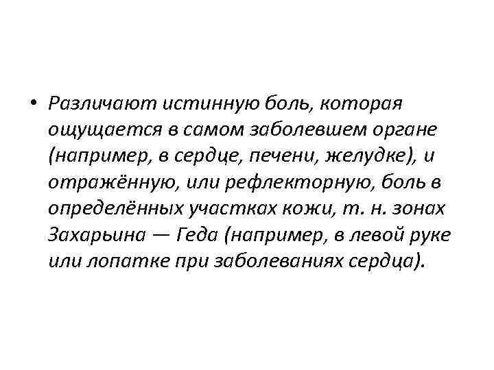 • Различают истинную боль, которая ощущается в самом заболевшем органе (например, в сердце,