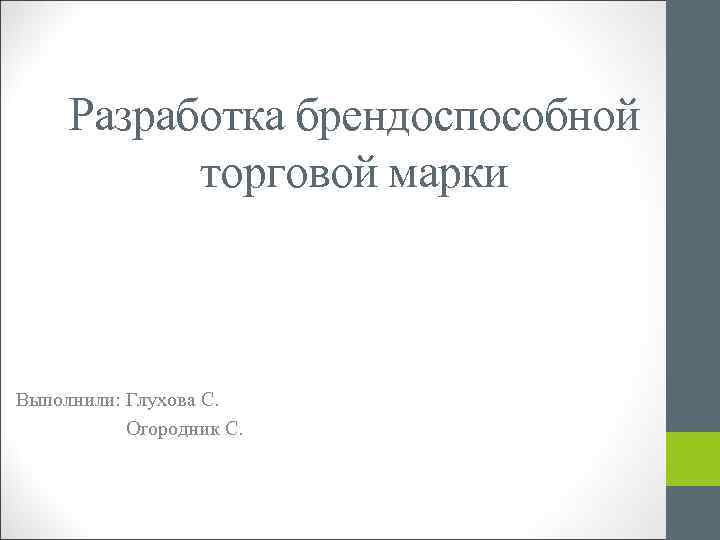 Разработка брендоспособной торговой марки Выполнили: Глухова С. Огородник С. 