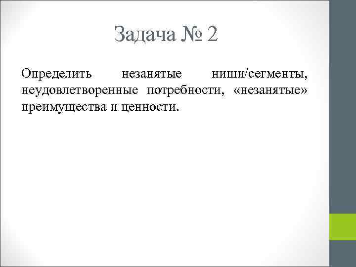 Задача № 2 Определить незанятые ниши/сегменты, неудовлетворенные потребности, «незанятые» преимущества и ценности. 