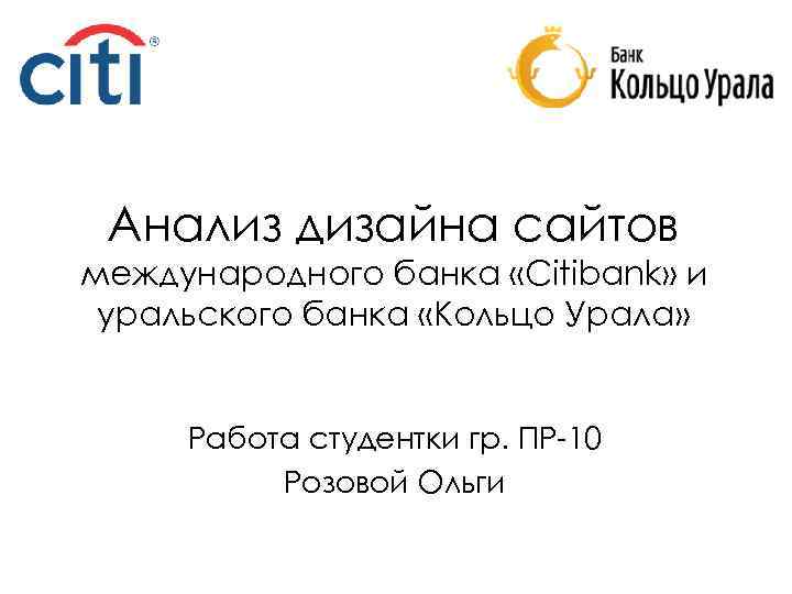 Анализ дизайна сайтов международного банка «Citibank» и уральского банка «Кольцо Урала» Работа студентки гр.