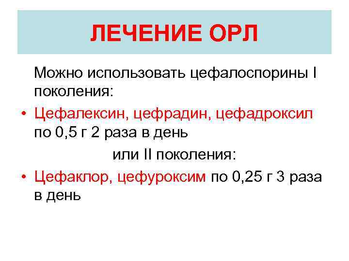 ЛЕЧЕНИЕ ОРЛ Можно использовать цефалоспорины I поколения: • Цефалексин, цефрадин, цефадроксил по 0, 5