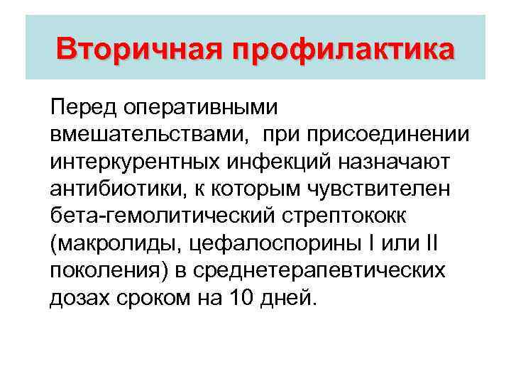 Вторичная профилактика Перед оперативными вмешательствами, присоединении интеркурентных инфекций назначают антибиотики, к которым чувствителен бета-гемолитический