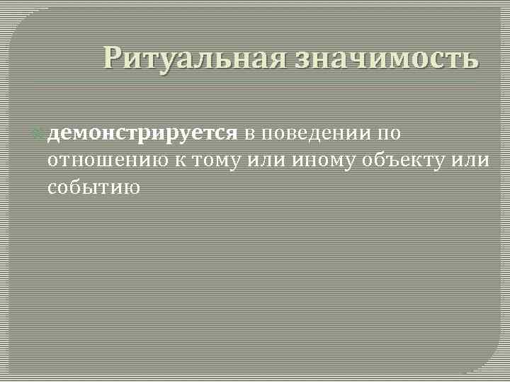 Ритуальная значимость демонстрируется в поведении по отношению к тому или иному объекту или событию