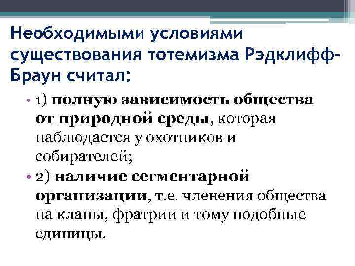 Необходимыми условиями существования тотемизма Рэдклифф. Браун считал: • 1) полную зависимость общества от природной