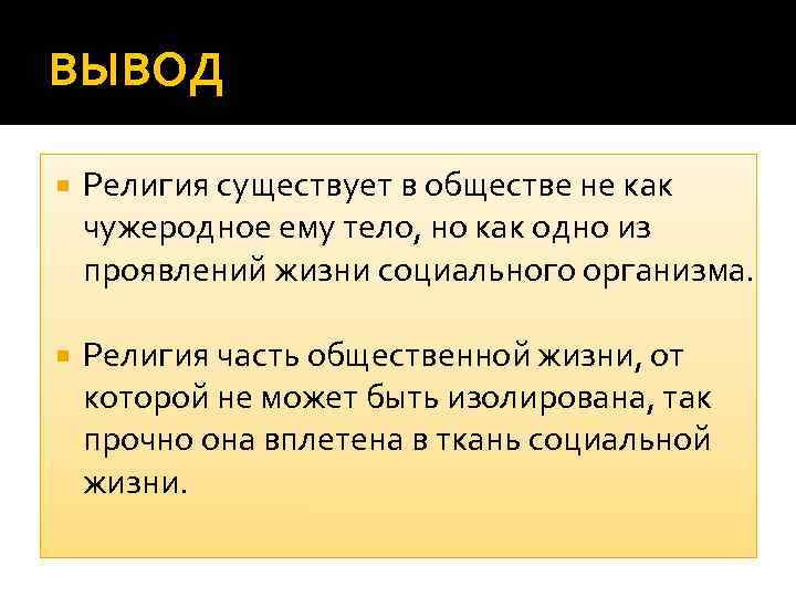 ВЫВОД Религия существует в обществе не как чужеродное ему тело, но как одно из