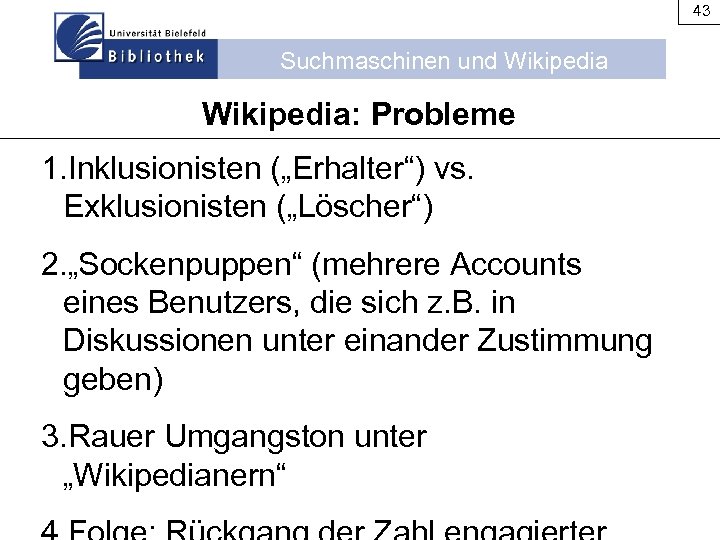 43 Suchmaschinen und Wikipedia: Probleme 1. Inklusionisten („Erhalter“) vs. Exklusionisten („Löscher“) 2. „Sockenpuppen“ (mehrere